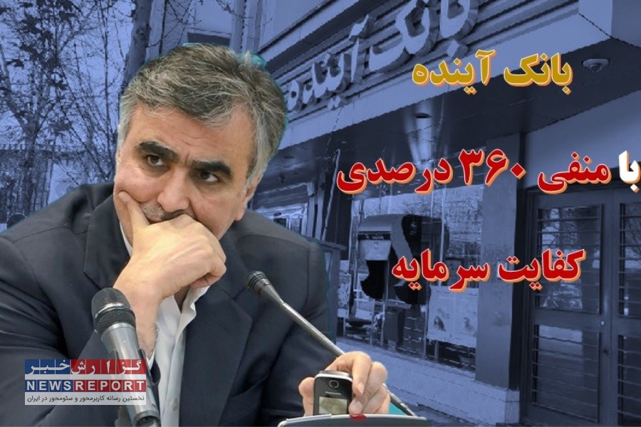 کفایت سرمایه منفی ۳۶۰ درصدی بانک آینده صدای رئیس کل  را هم در آورد